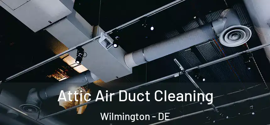 Attic Air Duct Cleaning Wilmington - DE